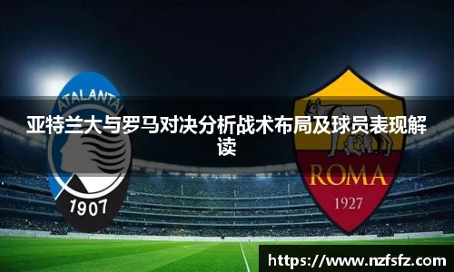 亚特兰大与罗马对决分析战术布局及球员表现解读
