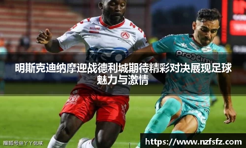 明斯克迪纳摩迎战德利城期待精彩对决展现足球魅力与激情